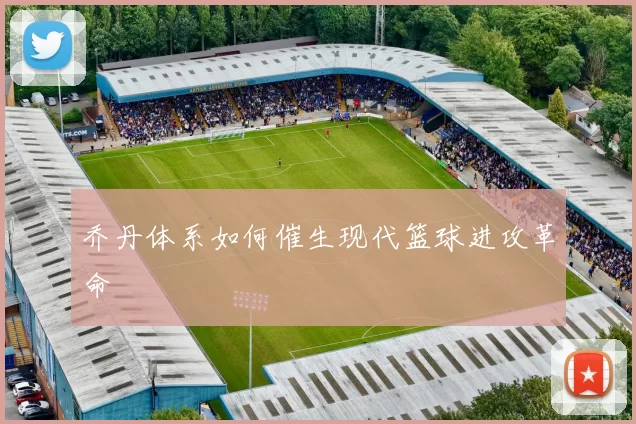 乔丹体系如何催生现代篮球进攻革命
