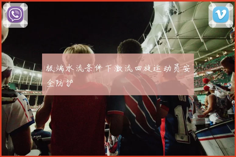 极端水流条件下激流回旋运动员安全防护