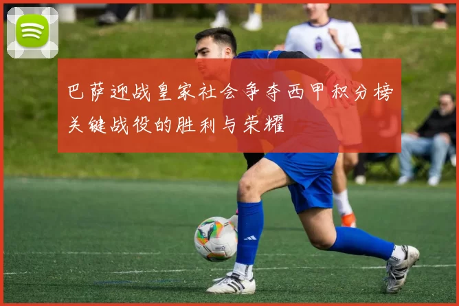 巴萨迎战皇家社会争夺西甲积分榜关键战役的胜利与荣耀