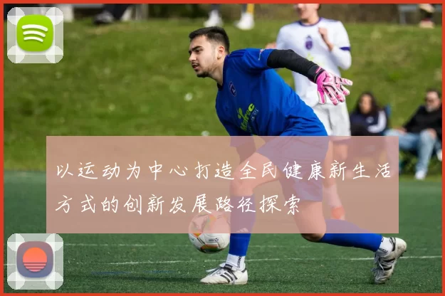 以运动为中心打造全民健康新生活方式的创新发展路径探索