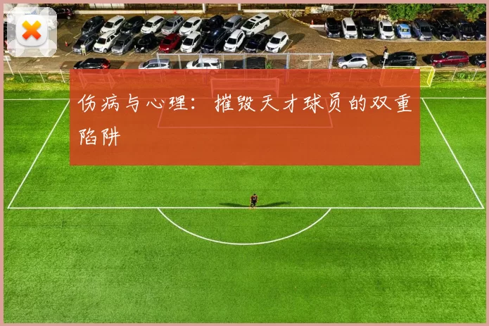 伤病与心理：摧毁天才球员的双重陷阱