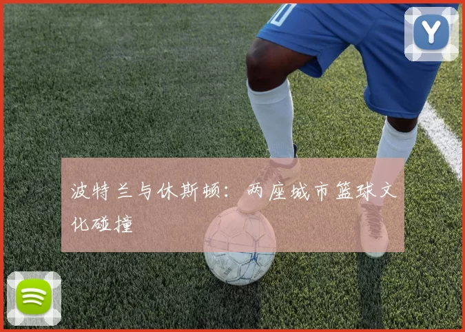 波特兰与休斯顿：两座城市篮球文化碰撞