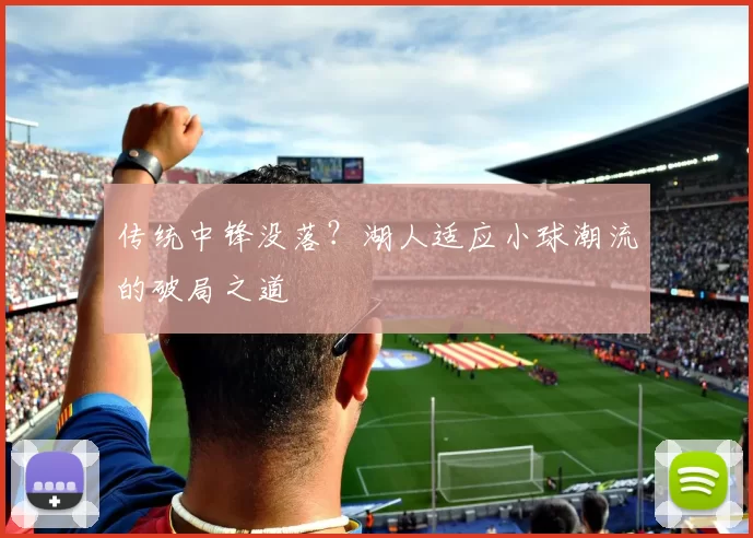 传统中锋没落？湖人适应小球潮流的破局之道