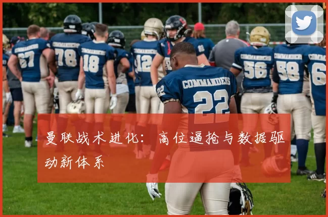 曼联战术进化：高位逼抢与数据驱动新体系