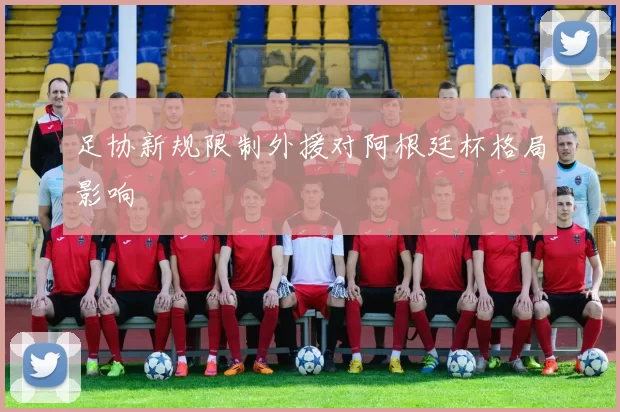 足协新规限制外援对阿根廷杯格局影响