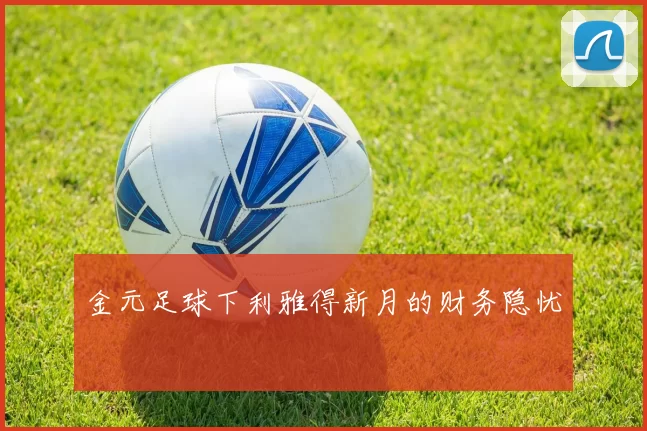 金元足球下利雅得新月的财务隐忧