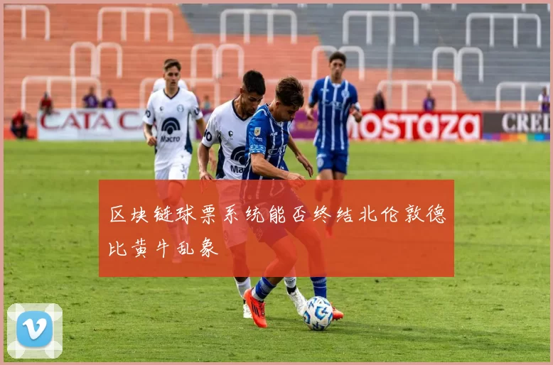 区块链球票系统能否终结北伦敦德比黄牛乱象