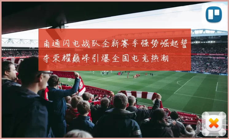 南通闪电战队全新赛季强势崛起誓夺荣耀巅峰引爆全国电竞热潮
