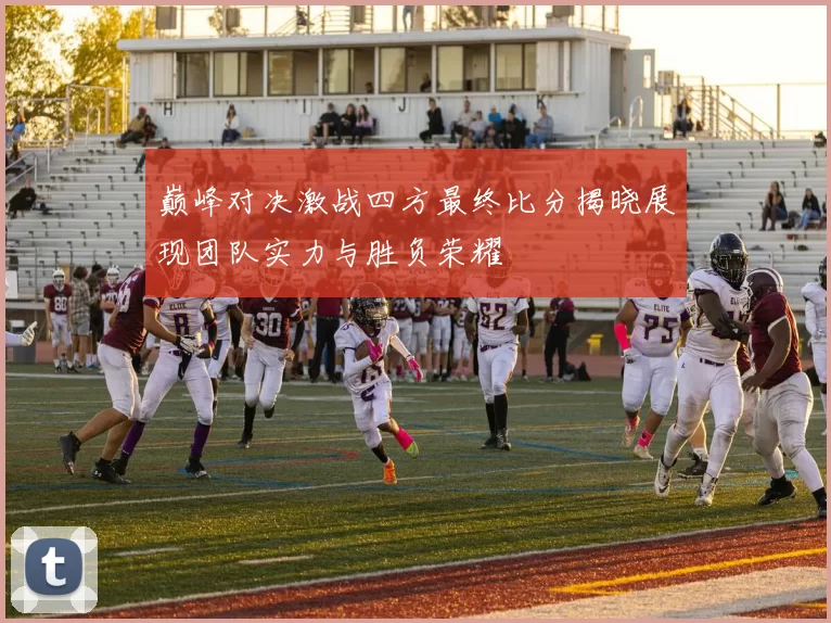 巅峰对决激战四方最终比分揭晓展现团队实力与胜负荣耀