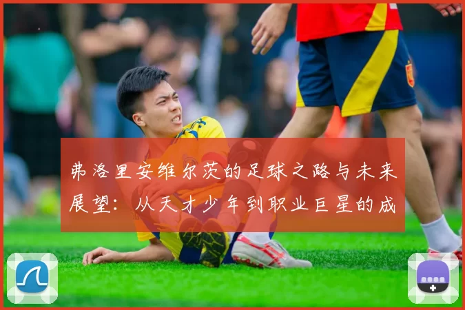 弗洛里安维尔茨的足球之路与未来展望：从天才少年到职业巨星的成长历程