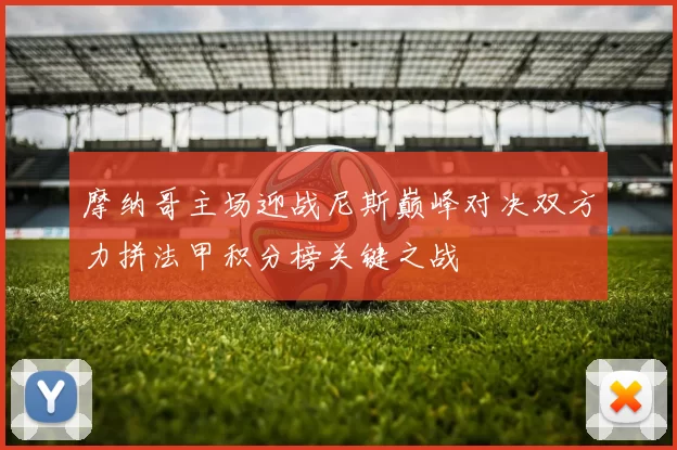 摩纳哥主场迎战尼斯巅峰对决双方力拼法甲积分榜关键之战