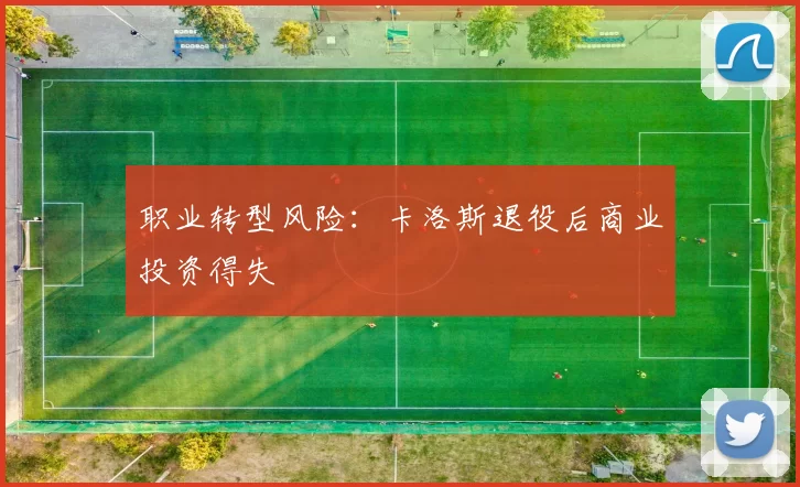 职业转型风险：卡洛斯退役后商业投资得失