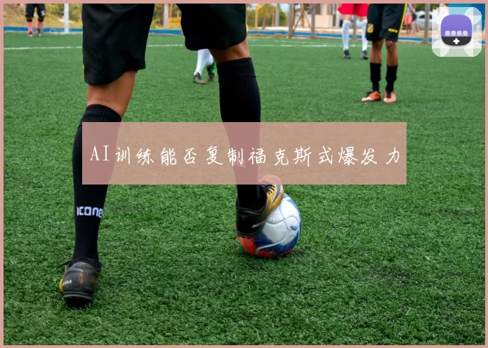 AI训练能否复制福克斯式爆发力