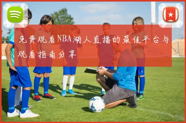免费观看NBA湖人直播的最佳平台与观看指南分享