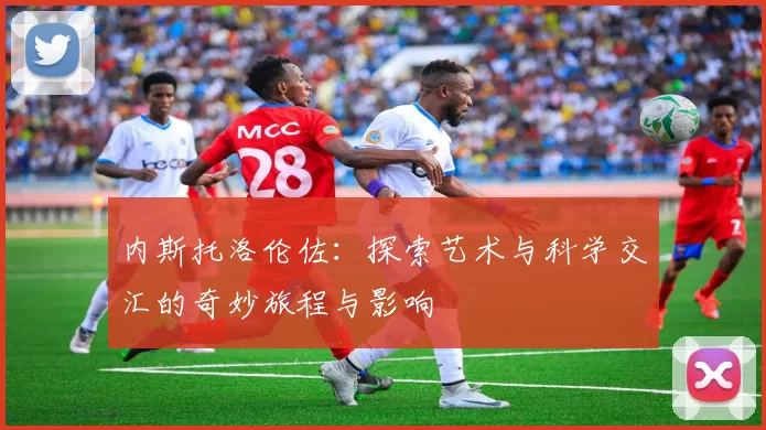 内斯托洛伦佐：探索艺术与科学交汇的奇妙旅程与影响