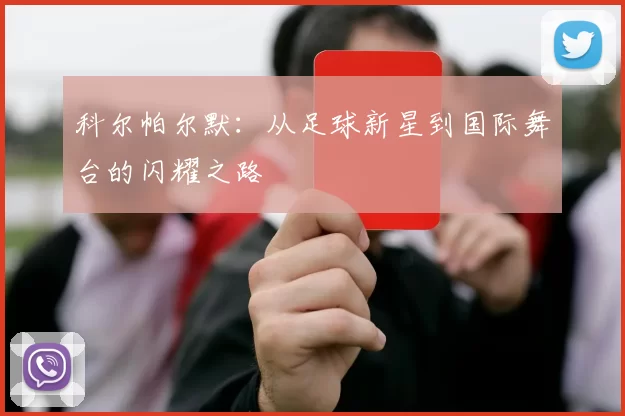 科尔帕尔默：从足球新星到国际舞台的闪耀之路