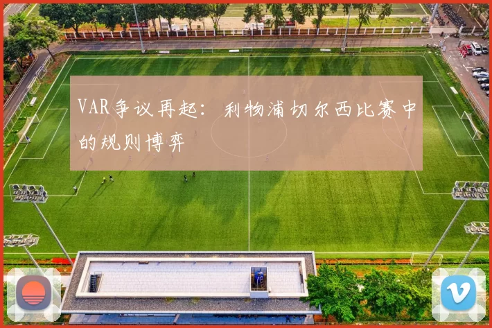 VAR争议再起：利物浦切尔西比赛中的规则博弈