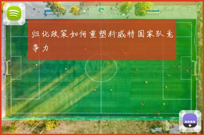 归化政策如何重塑科威特国家队竞争力