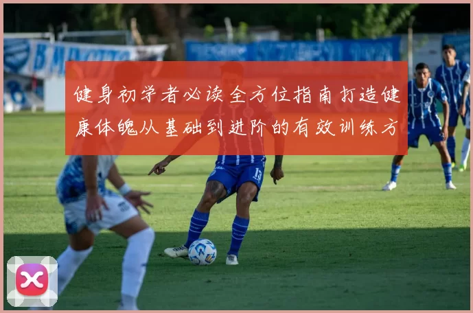 健身初学者必读全方位指南打造健康体魄从基础到进阶的有效训练方法